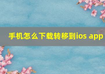 手机怎么下载转移到ios app